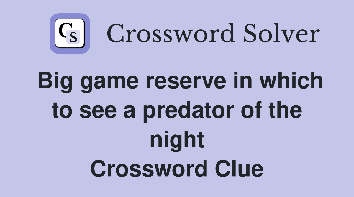 Big game reserve in which to see a predator of the night Crossword